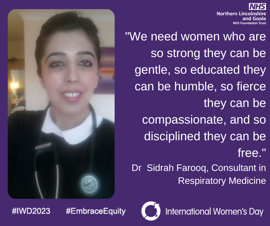 International Women's Day 2023: Dr Sidrah Farooq, Consultant in Respiratory Medicine, said: "We need women who are so strong they can be gentle, so educated they can be humble, so fierce they can be compassionate, and so disciplined they can be free"